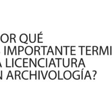 Licenciatura en Archivología: ¿Por qué es importante terminar la Licenciatura?