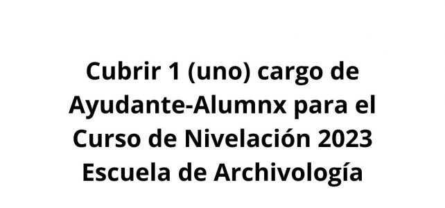 Cubrir 1 (uno) cargo de Ayudante-Alumnx para el Curso de Nivelación 2023 Escuela de Archivología